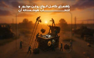 راهنمای کامل درباره انواع روغن موتور و انتخاب هوشمندانه آن